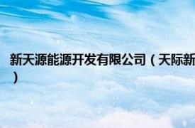 新天源能源开发有限公司（天际新能源科技股份有限公司相关内容简介介绍）