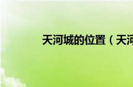 天河城的位置（天河城相关内容简介介绍）