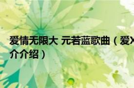 爱情无限大 元若蓝歌曲（爱X无限大 元若蓝演唱歌曲相关内容简介介绍）