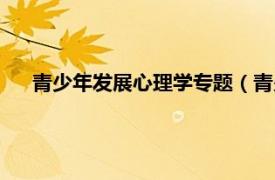 青少年发展心理学专题（青少年心理学相关内容简介介绍）