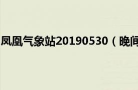 凤凰气象站20190530（晚间凤凰气象站相关内容简介介绍）