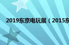 2019东京电玩展（2015东京电玩展相关内容简介介绍）