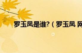 罗玉凤是谁?（罗玉凤 网络红人相关内容简介介绍）