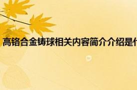 高铬合金铸球相关内容简介介绍是什么（高铬合金铸球相关内容简介介绍）