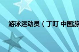 游泳运动员（丁叮 中国游泳运动员相关内容简介介绍）