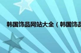 韩国饰品网站大全（韩国饰品网站货源网相关内容简介介绍）