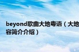 beyond歌曲大地粤语（大地 1990年Beyond普通话专辑相关内容简介介绍）