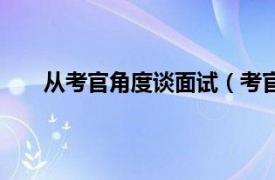 从考官角度谈面试（考官谈面试相关内容简介介绍）