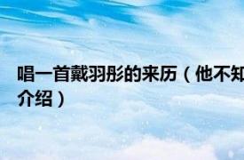 唱一首戴羽彤的来历（他不知道 戴羽彤演唱的歌曲相关内容简介介绍）