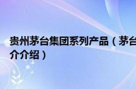 贵州茅台集团系列产品（茅台 贵州茅台集团旗下品牌相关内容简介介绍）