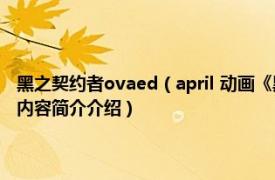 黑之契约者ovaed（april 动画《黑之契约者》及其衍生作品中的角色相关内容简介介绍）