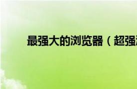 最强大的浏览器（超强浏览器相关内容简介介绍）