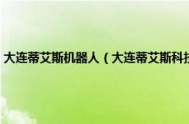 大连蒂艾斯机器人（大连蒂艾斯科技发展股份有限公司相关内容简介介绍）