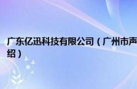 广东亿迅科技有限公司（广州市声讯电子科技股份有限公司相关内容简介介绍）