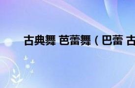 古典舞 芭蕾舞（巴蕾 古典舞蹈相关内容简介介绍）