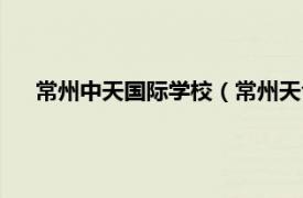 常州中天国际学校（常州天合国际学校相关内容简介介绍）