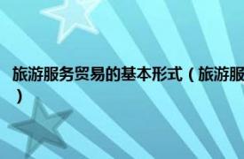 旅游服务贸易的基本形式（旅游服务贸易：理论政策实务相关内容简介介绍）