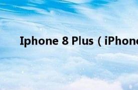 Iphone 8 Plus（iPhone 8 Plus相关内容简介介绍）