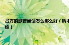 吕方的歌普通话怎么那么好（听不到的说话 吕方演唱歌曲相关内容简介介绍）