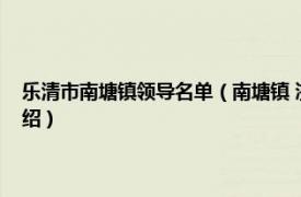 乐清市南塘镇领导名单（南塘镇 浙江省温州市乐清市辖镇相关内容简介介绍）