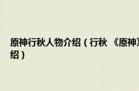 原神行秋人物介绍（行秋 《原神》及其衍生作品中的角色相关内容简介介绍）