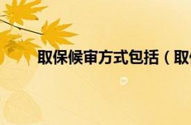 取保候审方式包括（取保候审相关内容简介介绍）