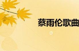 蔡雨伦歌曲相关内容简介