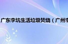 广东李坑生活垃圾焚烧（广州李坑垃圾焚烧厂相关内容简介介绍）