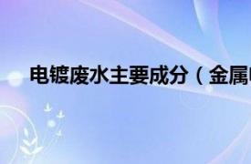 电镀废水主要成分（金属电镀废水相关内容简介介绍）