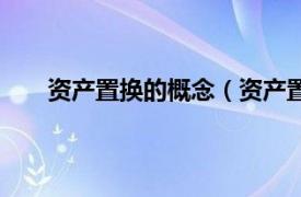 资产置换的概念（资产置换并购相关内容简介介绍）