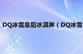 DQ冰雪皇后冰淇淋（DQ冰雪皇后 小西门店相关内容简介介绍）