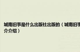 城南旧事是什么出版社出版的（城南旧事 2018年湖南文艺出版社出版的图书相关内容简介介绍）