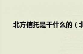 北方信托是干什么的（北方信托相关内容简介介绍）