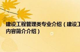 建设工程管理类专业介绍（建设工程管理 中国普通高等学校专科专业相关内容简介介绍）