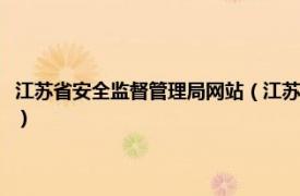 江苏省安全监督管理局网站（江苏省安全生产监督管理局相关内容简介介绍）