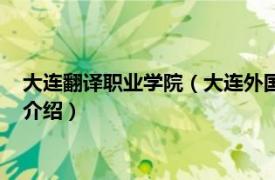 大连翻译职业学院（大连外国语大学高级翻译学院相关内容简介介绍）