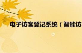 电子访客登记系统（智能访客登记系统相关内容简介介绍）