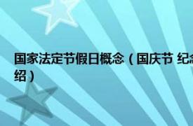 国家法定节假日概念（国庆节 纪念国家本身的法定节假日相关内容简介介绍）