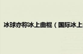 冰球亦称冰上曲棍（国际冰上曲棍球联合会相关内容简介介绍）