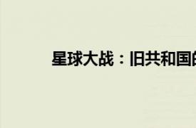 星球大战：旧共和国的武士相关内容简介介绍