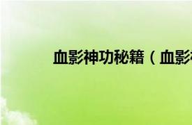 血影神功秘籍（血影神功相关内容简介介绍）