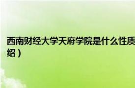 西南财经大学天府学院是什么性质（西南财经大学天府学院相关内容简介介绍）