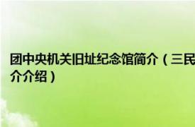 团中央机关旧址纪念馆简介（三民主义青年团中央团部旧址大门相关内容简介介绍）