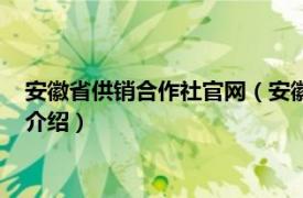 安徽省供销合作社官网（安徽省供销合作社联合社相关内容简介介绍）