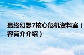 最终幻想7核心危机资料室（cc PSP最终幻想7-核心危机相关内容简介介绍）