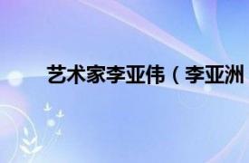 艺术家李亚伟（李亚洲 艺术家相关内容简介介绍）