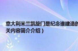 意大利米兰凯旋门是纪念谁建造的（凯旋门 意大利米兰市古城堡旁建筑相关内容简介介绍）