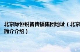 北京际恒锐智传播集团地址（北京际恒锐智企业管理顾问有限公司相关内容简介介绍）