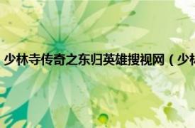 少林寺传奇之东归英雄搜视网（少林寺传奇之东归英雄相关内容简介介绍）