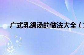 广式乳鸽汤的做法大全（九乳鸽汤相关内容简介介绍）